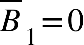 top enclose B subscript 1 equals 0